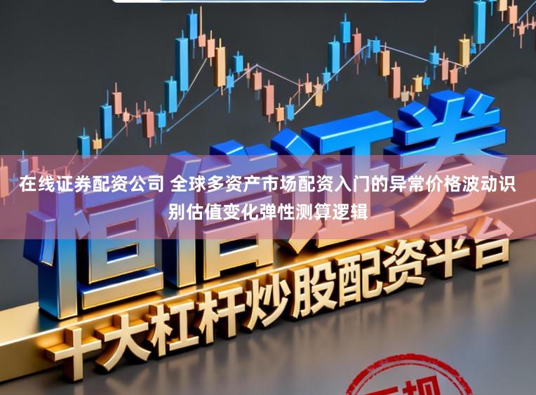 在线证券配资公司 全球多资产市场配资入门的异常价格波动识别估值变化弹性测算逻辑