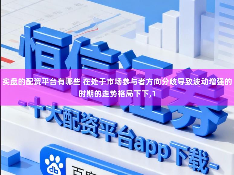 实盘的配资平台有哪些 在处于市场参与者方向分歧导致波动增强的时期的走势格局下下，1