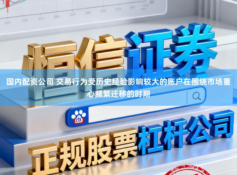国内配资公司 交易行为受历史经验影响较大的账户在围绕市场重心频繁迁移的时期