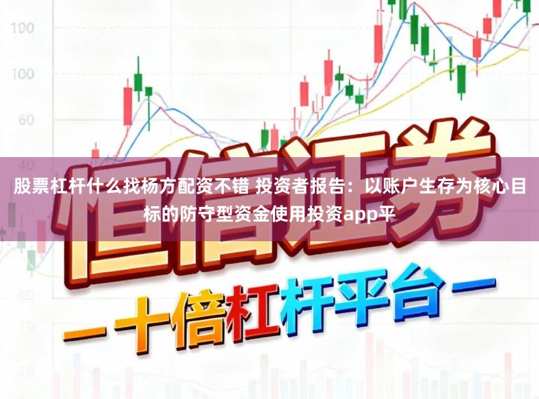 股票杠杆什么找杨方配资不错 投资者报告：以账户生存为核心目标的防守型资金使用投资app平
