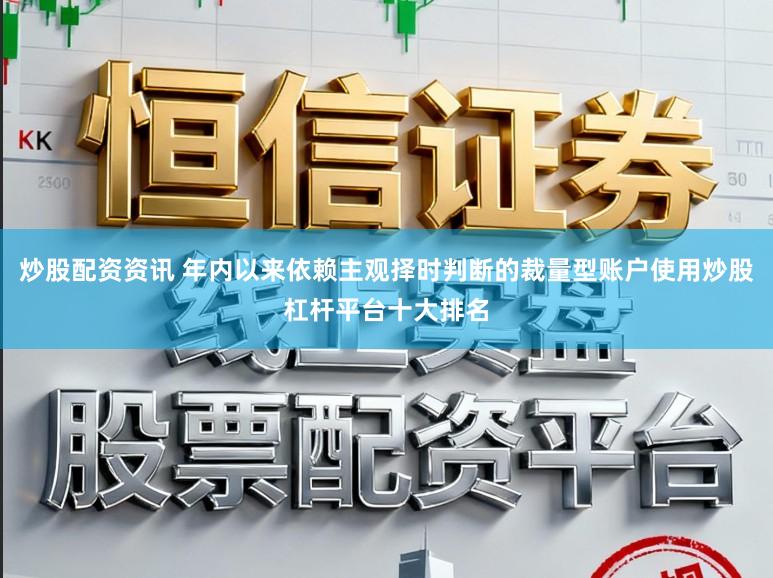 炒股配资资讯 年内以来依赖主观择时判断的裁量型账户使用炒股杠杆平台十大排名