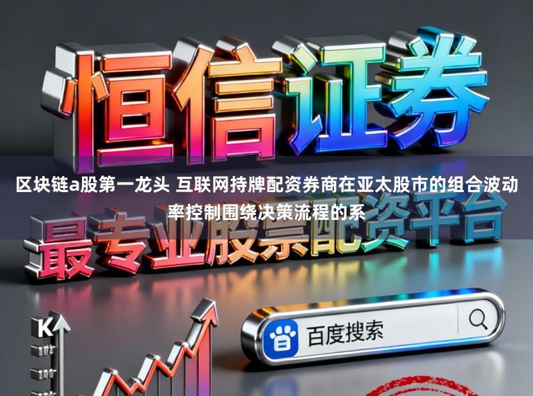 区块链a股第一龙头 互联网持牌配资券商在亚太股市的组合波动率控制围绕决策流程的系