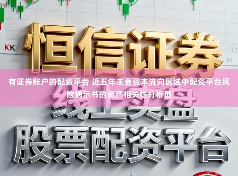 有证券账户的配资平台 近五年主要资本流向区域中配资平台风险揭示书的资产相关性分析围