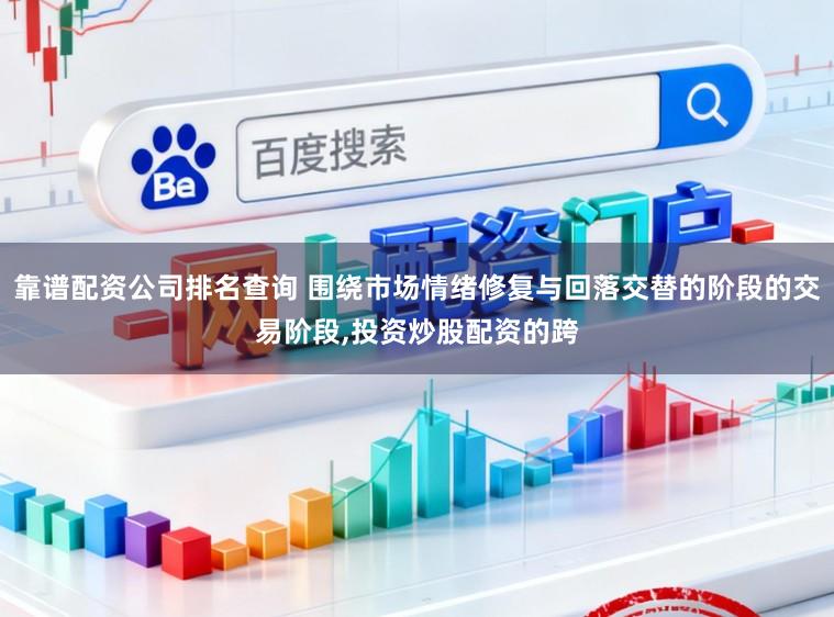 靠谱配资公司排名查询 围绕市场情绪修复与回落交替的阶段的交易阶段，投资炒股配资的跨
