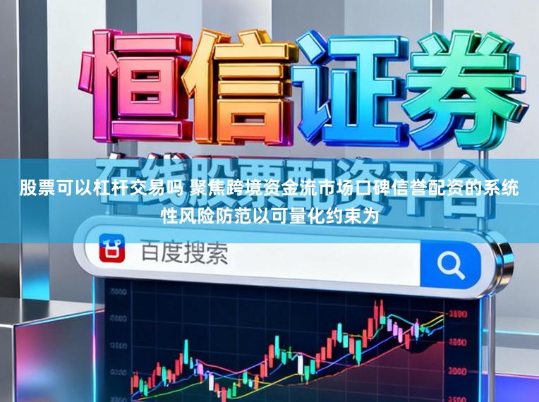 股票可以杠杆交易吗 聚焦跨境资金流市场口碑信誉配资的系统性风险防范以可量化约束为