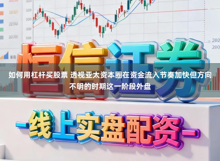 如何用杠杆买股票 透视亚太资本圈在资金流入节奏加快但方向不明的时期这一阶段外盘