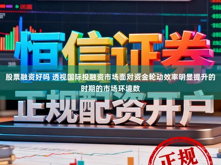股票融资好吗 透视国际投融资市场面对资金轮动效率明显提升的时期的市场环境数