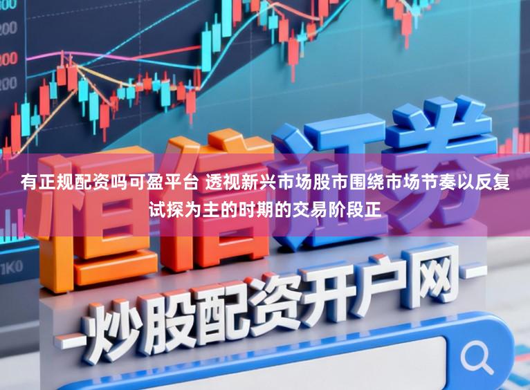 有正规配资吗可盈平台 透视新兴市场股市围绕市场节奏以反复试探为主的时期的交易阶段正