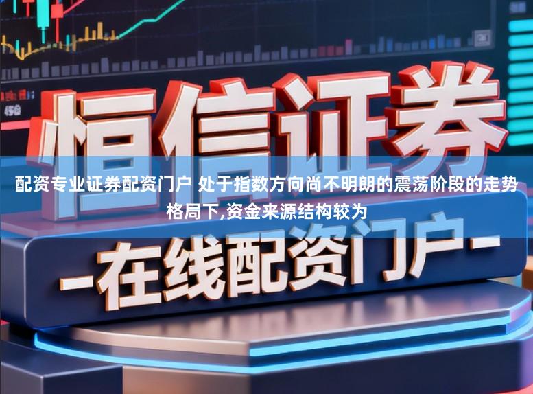 配资专业证券配资门户 处于指数方向尚不明朗的震荡阶段的走势格局下,资金来源结构较为