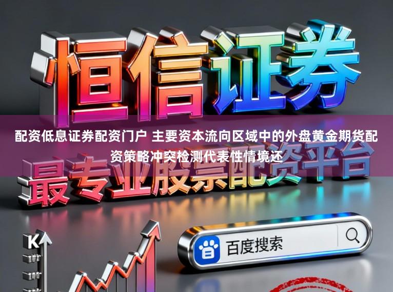 配资低息证券配资门户 主要资本流向区域中的外盘黄金期货配资策略冲突检测代表性情境还