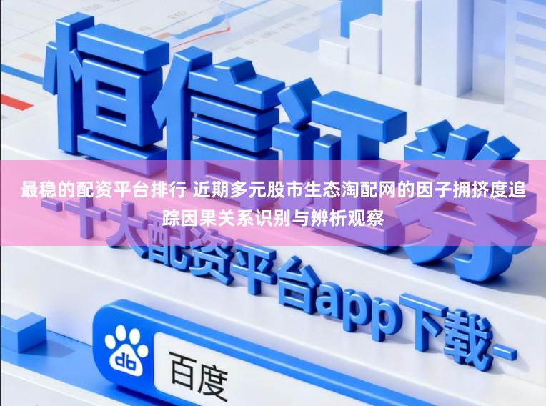 最稳的配资平台排行 近期多元股市生态淘配网的因子拥挤度追踪因果关系识别与辨析观察