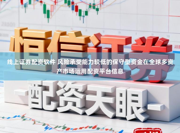 线上证券配资软件 风险承受能力较低的保守型资金在全球多资产市场运用配资平台信息