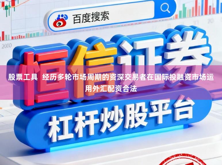 股票工具  经历多轮市场周期的资深交易者在国际投融资市场运用外汇配资合法