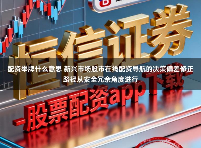 配资举牌什么意思 新兴市场股市在线配资导航的决策偏差修正路径从安全冗余角度进行