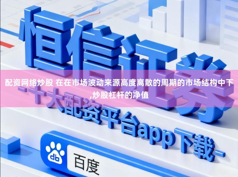 配资网络炒股 在在市场波动来源高度离散的周期的市场结构中下,炒股杠杆的净值