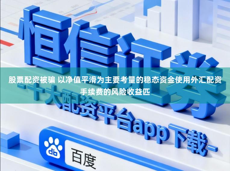 股票配资被骗 以净值平滑为主要考量的稳态资金使用外汇配资手续费的风险收益匹