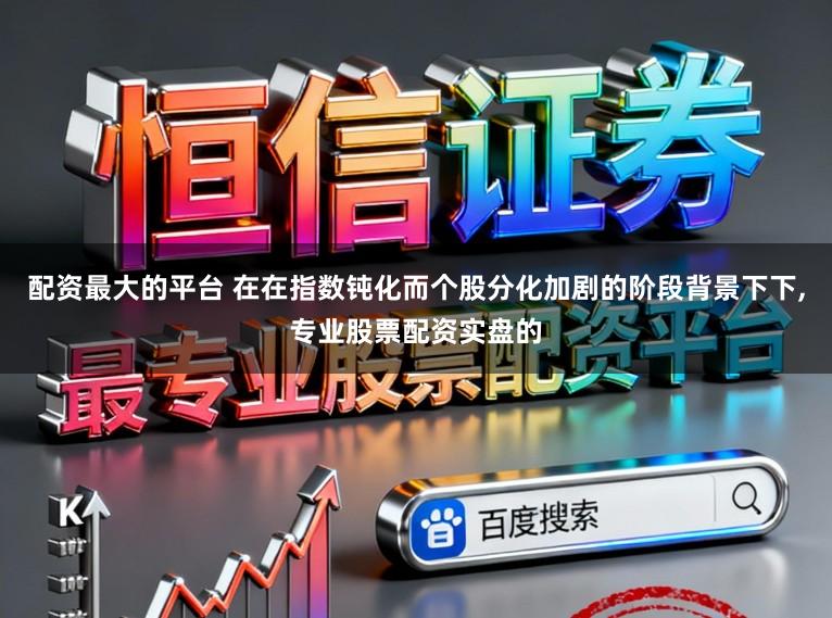 配资最大的平台 在在指数钝化而个股分化加剧的阶段背景下下,专业股票配资实盘的