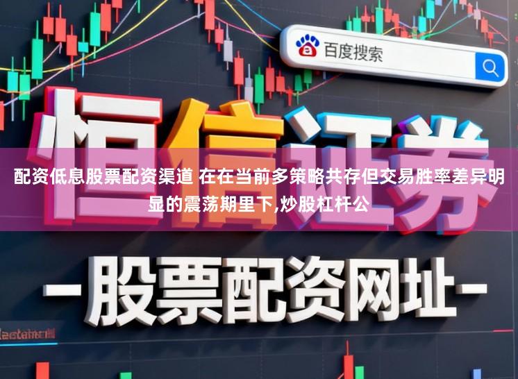 配资低息股票配资渠道 在在当前多策略共存但交易胜率差异明显的震荡期里下，炒股杠杆公