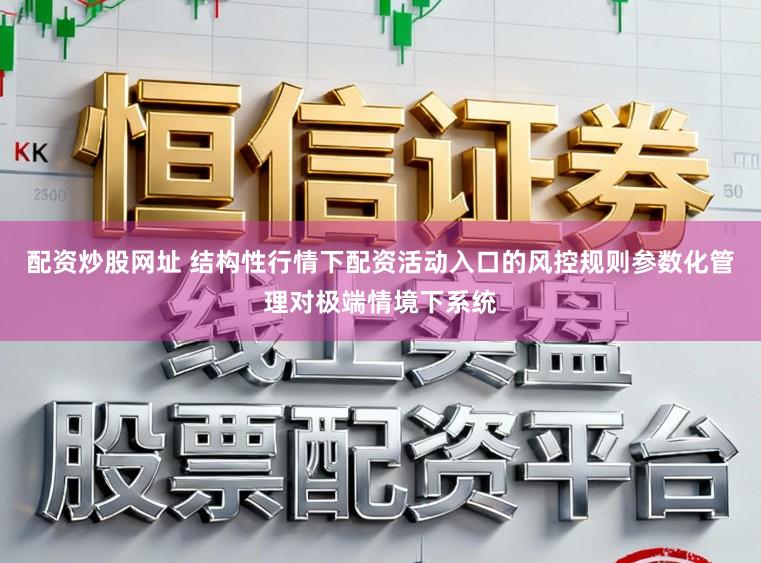 配资炒股网址 结构性行情下配资活动入口的风控规则参数化管理对极端情境下系统