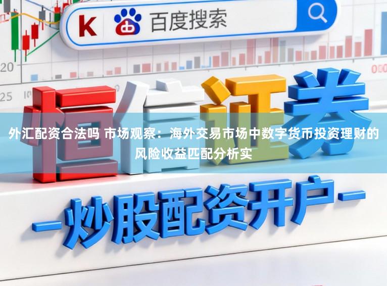 外汇配资合法吗 市场观察：海外交易市场中数字货币投资理财的风险收益匹配分析实