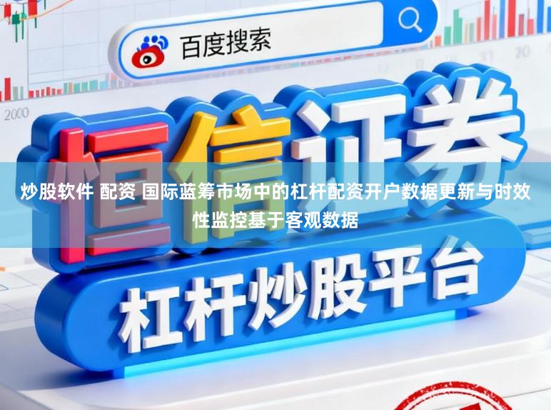 炒股软件 配资 国际蓝筹市场中的杠杆配资开户数据更新与时效性监控基于客观数据