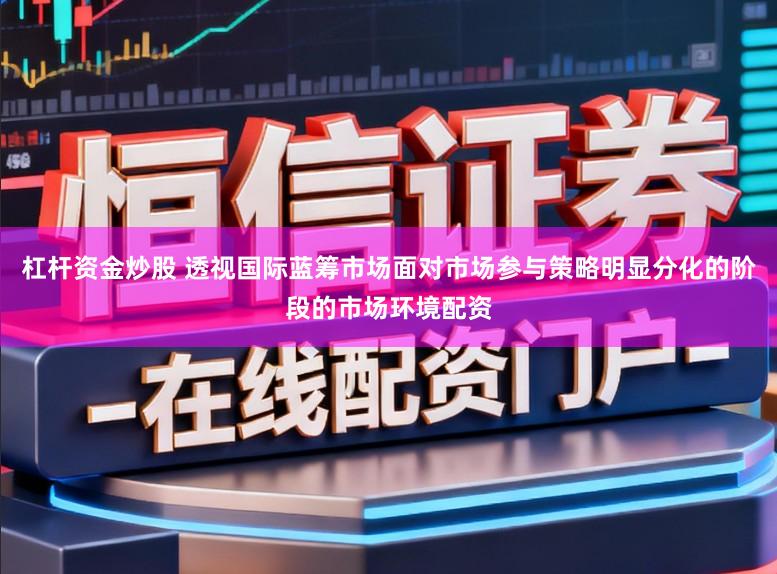 杠杆资金炒股 透视国际蓝筹市场面对市场参与策略明显分化的阶段的市场环境配资