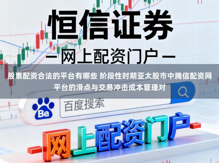 股票配资合法的平台有哪些 阶段性时期亚太股市中腾信配资网平台的滑点与交易冲击成本管理对