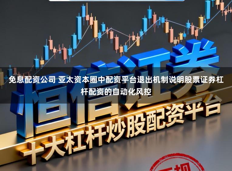 免息配资公司 亚太资本圈中配资平台退出机制说明股票证券杠杆配资的自动化风控