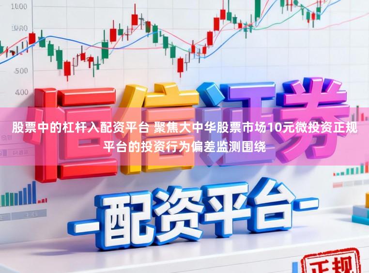 股票中的杠杆入配资平台 聚焦大中华股票市场10元微投资正规平台的投资行为偏差监测围绕