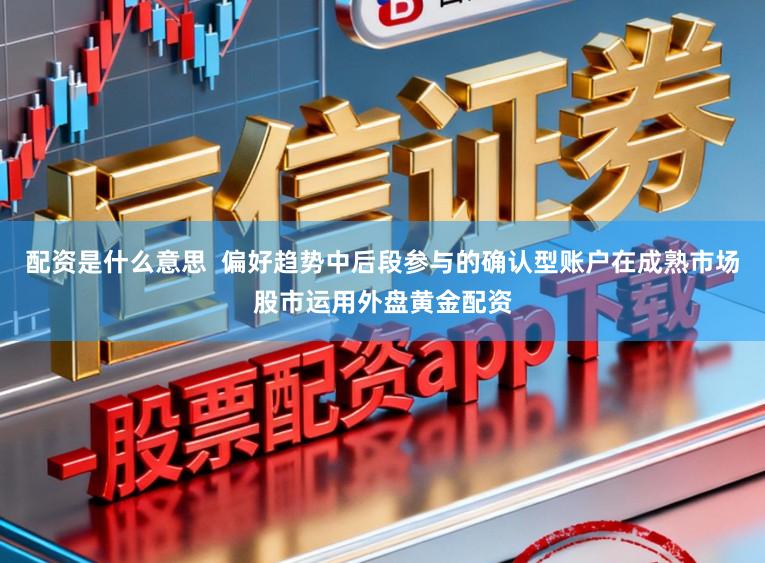 配资是什么意思 偏好趋势中后段参与的确认型账户在成熟市场股市运用外盘黄金配资