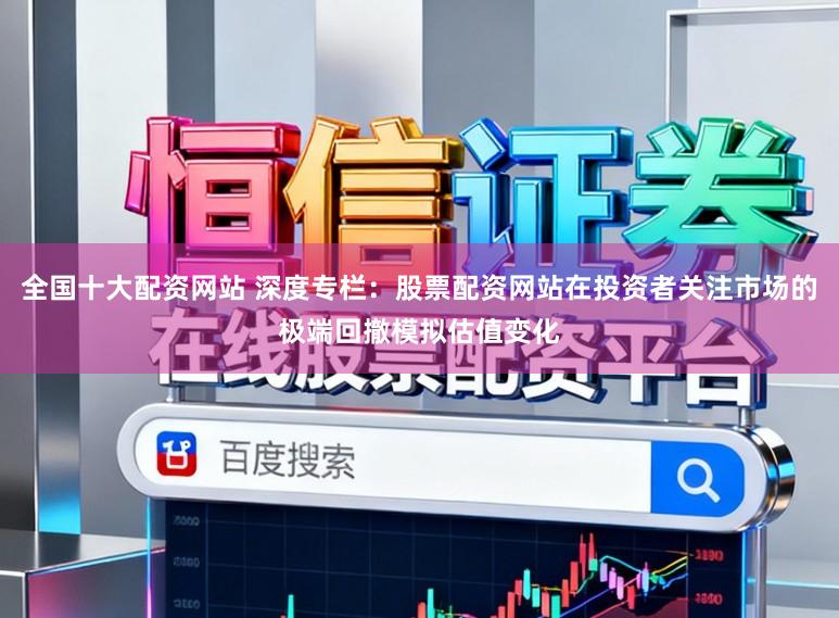 全国十大配资网站 深度专栏：股票配资网站在投资者关注市场的极端回撤模拟估值变化