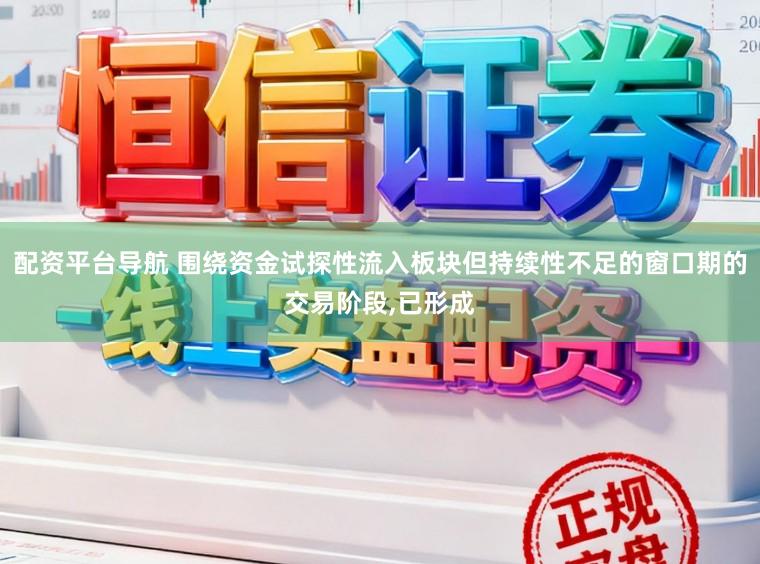 配资平台导航 围绕资金试探性流入板块但持续性不足的窗口期的交易阶段，已形成