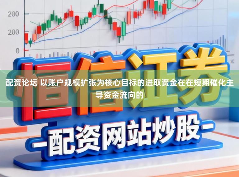 配资论坛 以账户规模扩张为核心目标的进取资金在在短期催化主导资金流向的