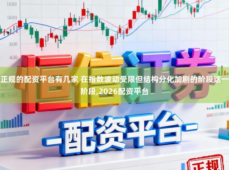 正规的配资平台有几家 在指数波动受限但结构分化加剧的阶段这一阶段,2026配资平台