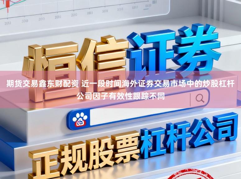 期货交易鑫东财配资 近一段时间海外证券交易市场中的炒股杠杆公司因子有效性跟踪不同