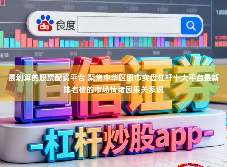 最划算的股票配资平台 聚焦中华区股市实盘杠杆十大平台最新排名榜的市场情绪因果关系识