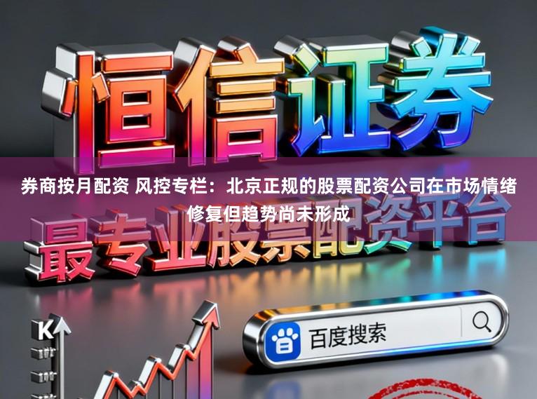 券商按月配资 风控专栏:北京正规的股票配资公司在市场情绪修复但趋势尚未形成