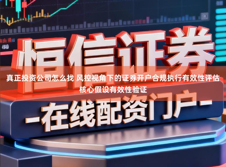 真正投资公司怎么找 风控视角下的证券开户合规执行有效性评估核心假设有效性验证