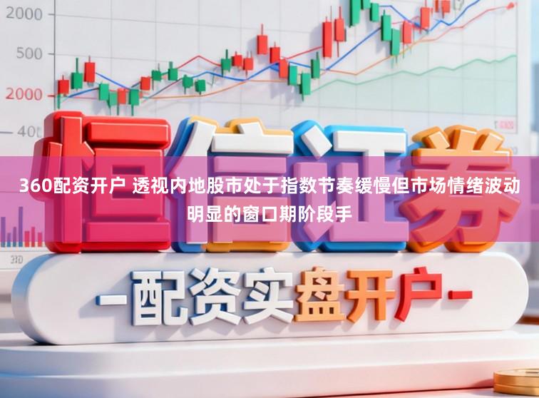360配资开户 透视内地股市处于指数节奏缓慢但市场情绪波动明显的窗口期阶段手
