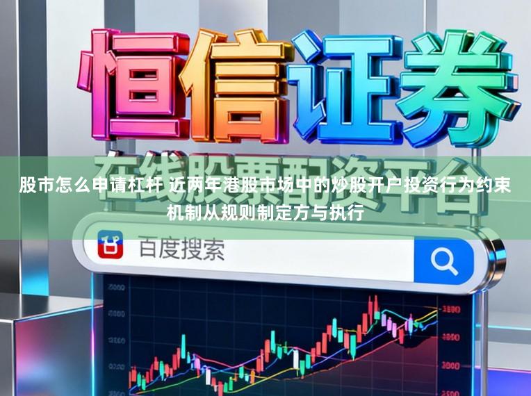 股市怎么申请杠杆 近两年港股市场中的炒股开户投资行为约束机制从规则制定方与执行