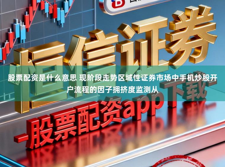 股票配资是什么意思 现阶段走势区域性证券市场中手机炒股开户流程的因子拥挤度监测从