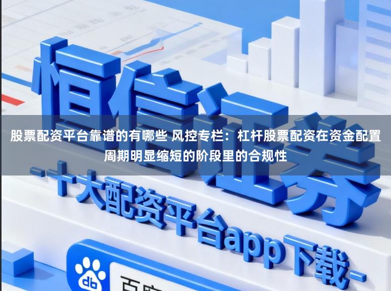 股票配资平台靠谱的有哪些 风控专栏：杠杆股票配资在资金配置周期明显缩短的阶段里的合规性
