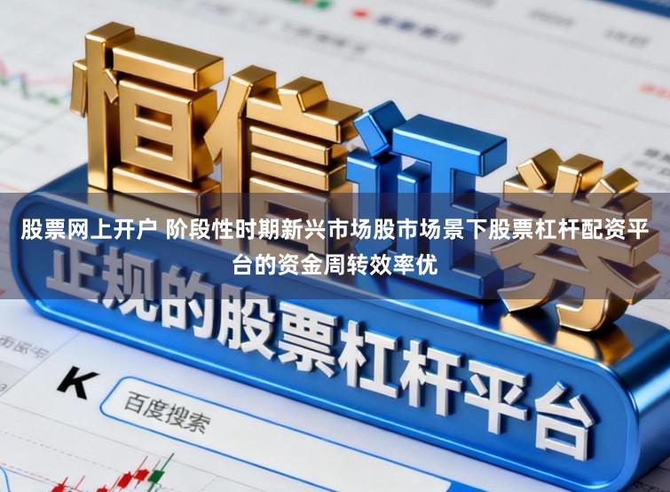 股票网上开户 阶段性时期新兴市场股市场景下股票杠杆配资平台的资金周转效率优
