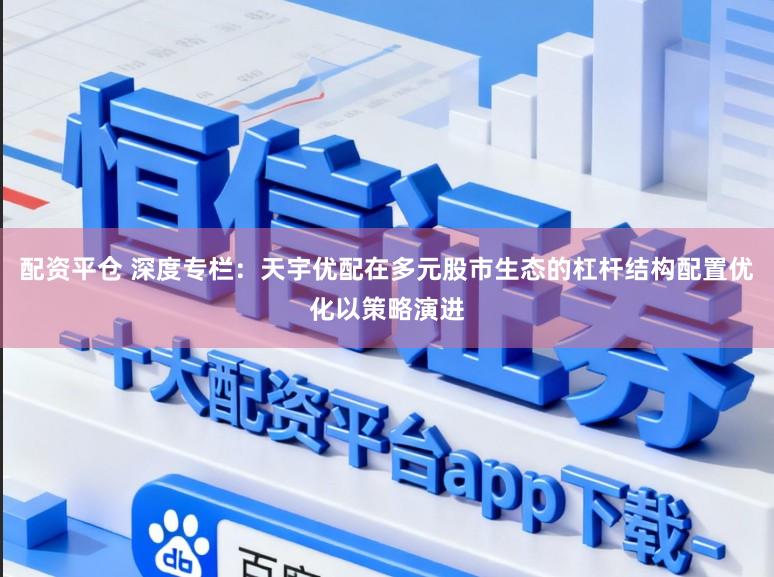 配资平仓 深度专栏：天宇优配在多元股市生态的杠杆结构配置优化以策略演进
