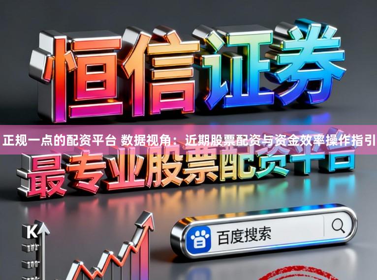 正规一点的配资平台 数据视角：近期股票配资与资金效率操作指引
