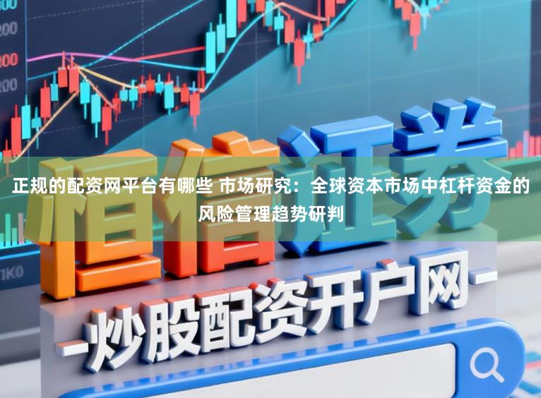 正规的配资网平台有哪些 市场研究：全球资本市场中杠杆资金的风险管理趋势研判