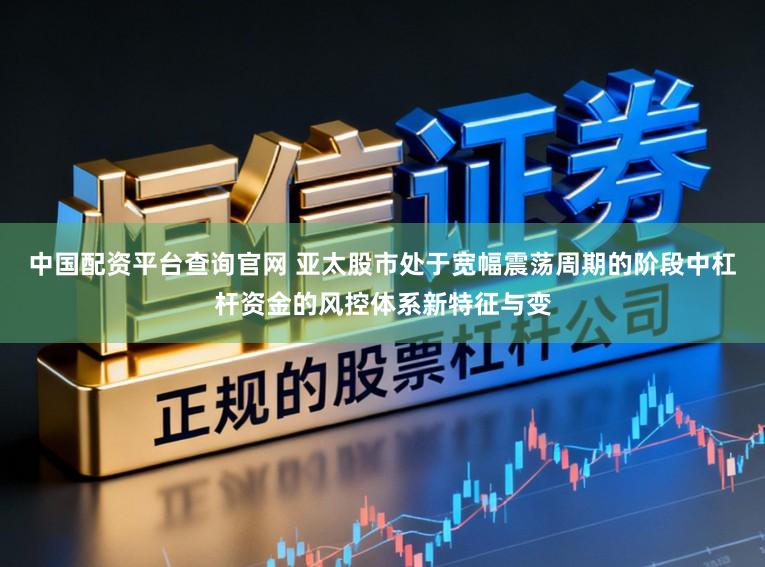 中国配资平台查询官网 亚太股市处于宽幅震荡周期的阶段中杠杆资金的风控体系新特征与变