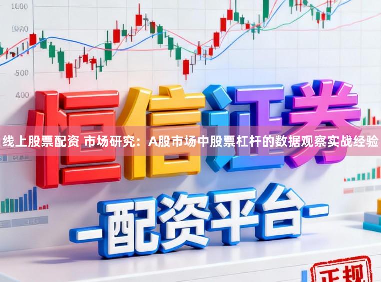线上股票配资 市场研究：A股市场中股票杠杆的数据观察实战经验