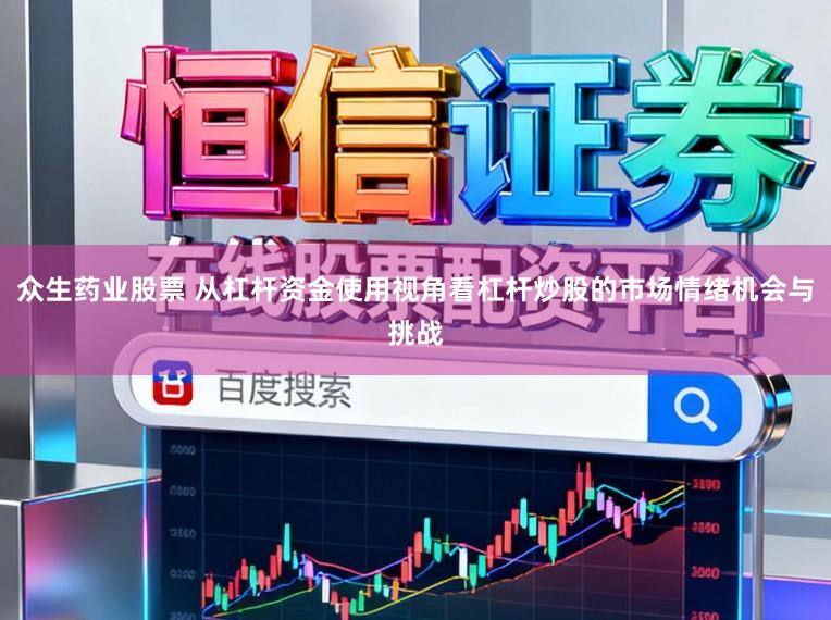 众生药业股票 从杠杆资金使用视角看杠杆炒股的市场情绪机会与挑战