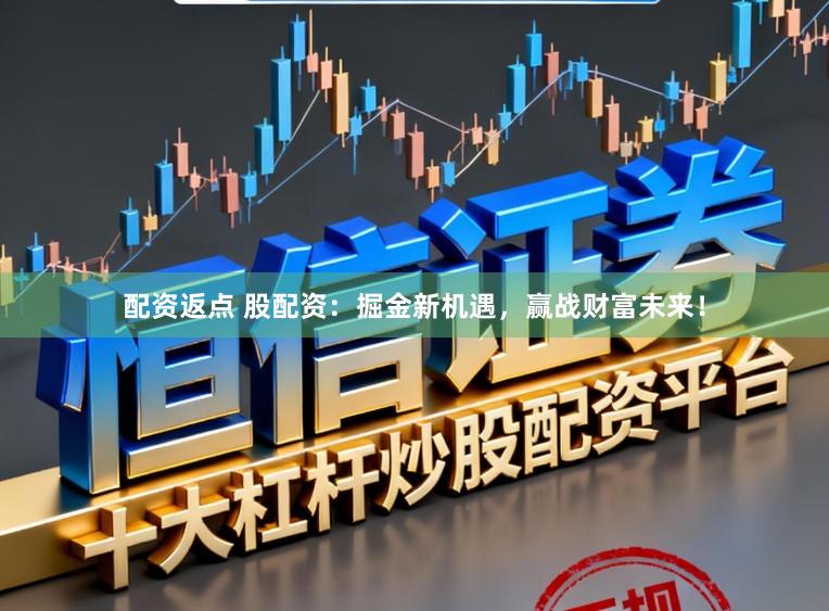 配资返点 股配资：掘金新机遇，赢战财富未来！